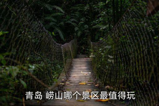  青島 嶗山哪個(gè)景區(qū)最值得玩