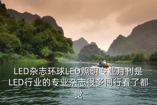 LED雜志環球LED照明專業月刊是LED行業的專業雜志很多同行看了都覺