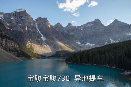 廣物汽貿東莞寶駿，寶駿寶駿730  異地提車
