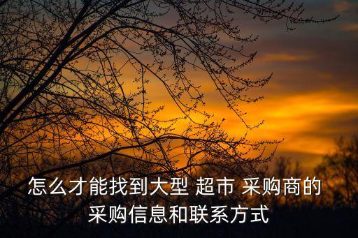 怎么才能找到大型 超市 采購商的 采購信息和聯(lián)系方式