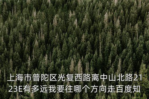 上海市光西路，上海市普陀區(qū)光復(fù)西路離中山北路2123E有多遠我要往哪個方向走百度知