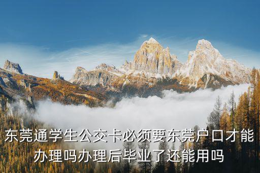 東莞通 學生卡，東莞通學生公交卡必須要東莞戶口才能辦理嗎辦理后畢業了還能用嗎