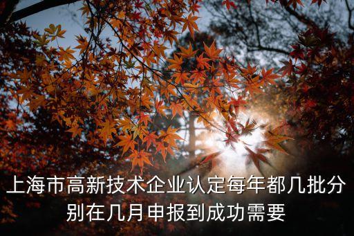 上海市高新技術(shù)企業(yè)認(rèn)定每年都幾批分別在幾月申報(bào)到成功需要