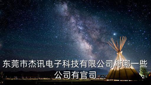 東莞市杰訊電子科技有限公司與哪一些公司有官司