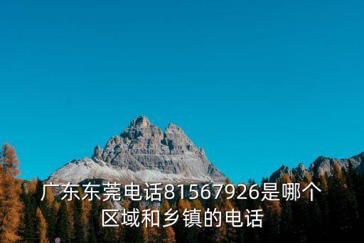 廣東東莞電話81567926是哪個區域和鄉鎮的電話