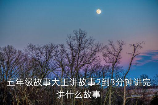 五年級(jí)故事大王講故事2到3分鐘講完講什么故事