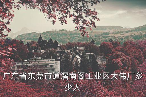 廣東省東莞市道滘南閣工業區大偉廠多少人