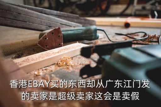 香港EBAY買的東西卻從廣東江門發(fā)的賣家是超級賣家這會是賣假