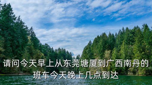 東莞石排到南丹的汽車，現在東莞到南丹車費要多少