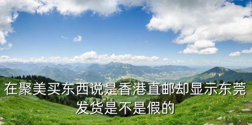 香港代購卻從東莞發貨，在聚美買東西說是香港直郵卻顯示東莞發貨是不是假的