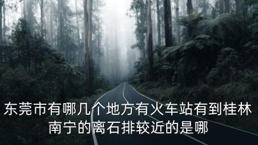 東莞石排最近的火車站，哪個火車站近東莞石排鎮