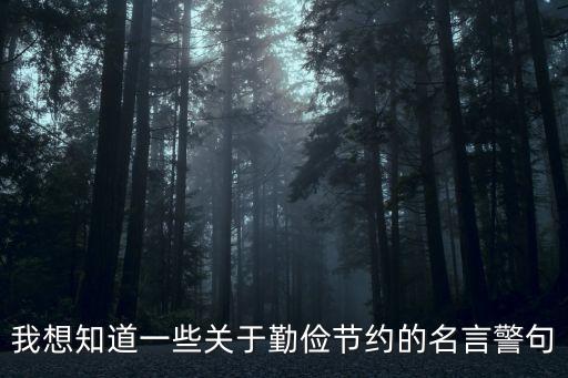 我想知道一些關(guān)于勤儉節(jié)約的名言警句