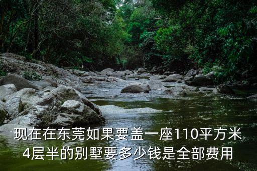 現(xiàn)在在東莞如果要蓋一座110平方米4層半的別墅要多少錢是全部費(fèi)用