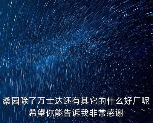桑園除了萬(wàn)士達(dá)還有其它的什么好廠呢希望你能告訴我非常感謝