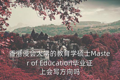 教育學(xué)英文，香港浸會(huì)大學(xué)的教育學(xué)碩士Master of Education畢業(yè)證上會(huì)寫方向嗎