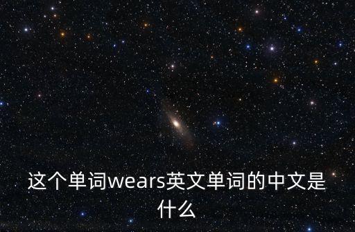 這個單詞wears英文單詞的中文是什么