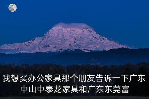我想買辦公家具那個(gè)朋友告訴一下廣東中山中泰龍家具和廣東東莞富