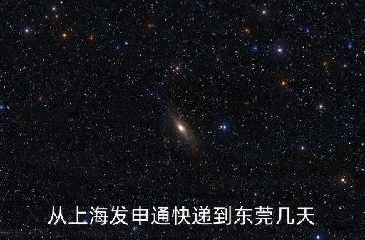 快遞公司上海到東莞，從上海發申通快遞到東莞幾天