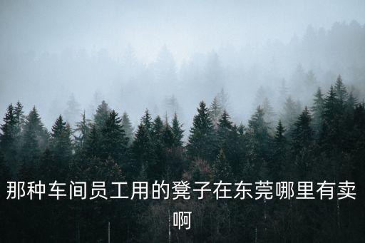 那種車間員工用的凳子在東莞哪里有賣啊