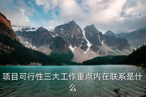 項(xiàng)目可行性三大工作重點(diǎn)內(nèi)在聯(lián)系是什么