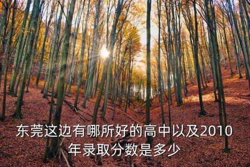東莞這邊有哪所好的高中以及2010年錄取分數是多少