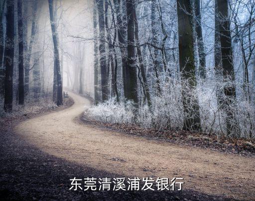 東莞清溪附近浦發(fā)銀行，東莞哪里浦發(fā)銀行