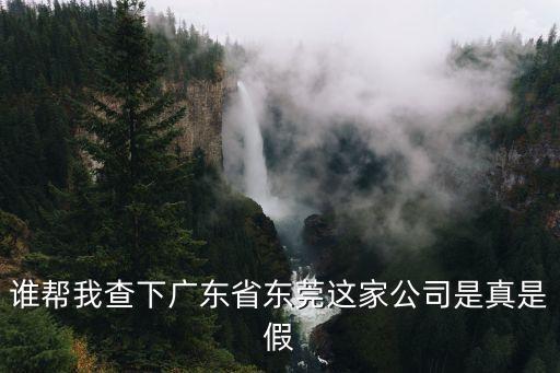 誰幫我查下廣東省東莞這家公司是真是假