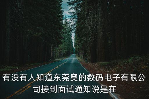 有沒有人知道東莞奧的數碼電子有限公司接到面試通知說是在