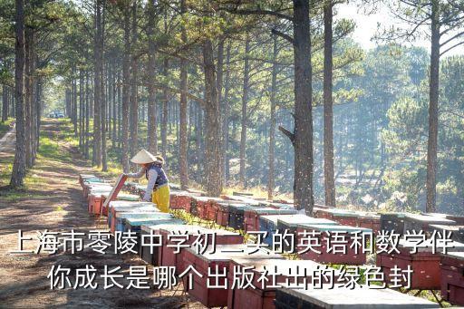 上海市零陵中學(xué)初二買的英語(yǔ)和數(shù)學(xué)伴你成長(zhǎng)是哪個(gè)出版社出的綠色封