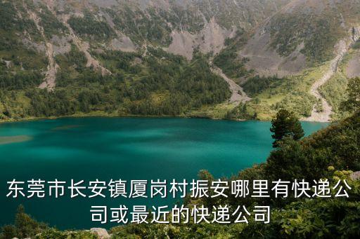 東莞市長(zhǎng)安鎮(zhèn)廈崗村振安哪里有快遞公司或最近的快遞公司