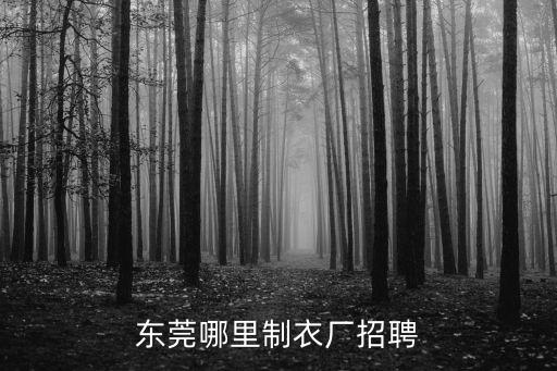東莞企石制衣廠招聘，東莞這邊哪有制衣廠招工呀我想要學(xué)車位我現(xiàn)在在厚街這里如果