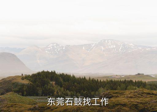 東莞塘廈鎮石鼓招聘，東莞石鼓找工作