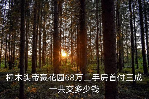 東莞樟木頭豪苑二手房，樟木頭帝豪花園68萬(wàn)二手房首付三成一共交多少錢(qián)
