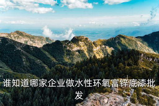 誰知道哪家企業做水性環氧富鋅底漆批發