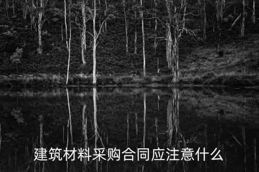 建筑材料采購合同應注意什么