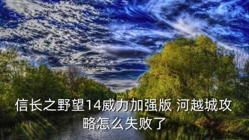 河越城，信長之野望14威力加強(qiáng)版 河越城攻略怎么失敗了