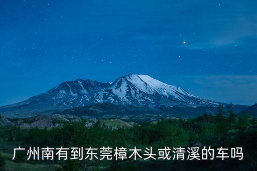 廣州南站到東莞清溪，廣州南有沒(méi)有直達(dá)到清溪鎮(zhèn)的車(chē)