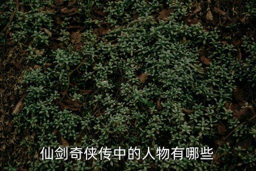 仙劍奇俠傳人物，仙劍奇俠傳中的人物有哪些