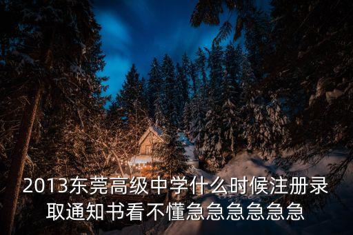 2013東莞高級(jí)中學(xué)什么時(shí)候注冊(cè)錄取通知書看不懂急急急急急急
