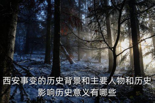 西安事變的歷史背景和主要人物和歷史影響歷史意義有哪些