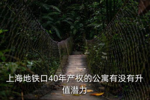 上海地鐵口40年產權的公寓有沒有升值潛力