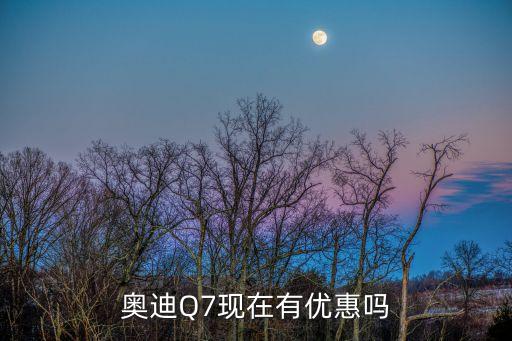 奧迪Q7現(xiàn)在有優(yōu)惠嗎