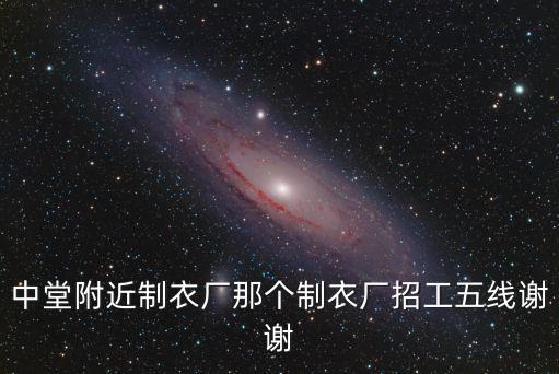 中堂附近制衣廠那個制衣廠招工五線謝謝