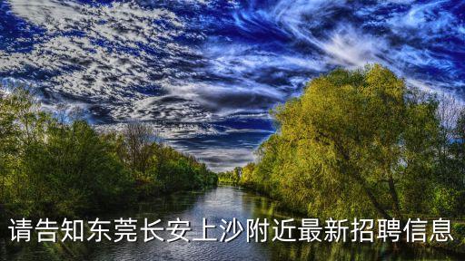請告知東莞長安上沙附近最新招聘信息