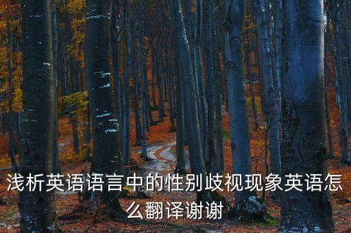 淺析英語語言中的性別歧視現象英語怎么翻譯謝謝