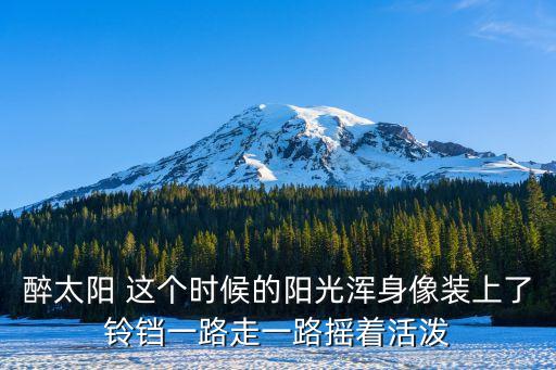 醉太陽 這個時候的陽光渾身像裝上了鈴鐺一路走一路搖著活潑