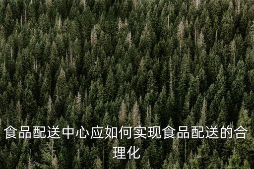食品配送中心應如何實現食品配送的合理化