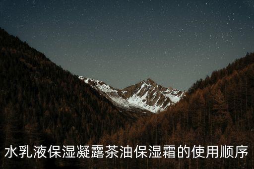 水乳液保濕凝露茶油保濕霜的使用順序