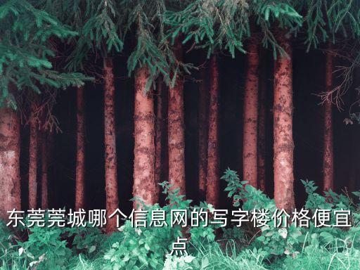 東莞莞城哪個信息網的寫字樓價格便宜點