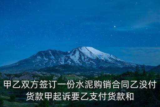 甲乙雙方簽訂一份水泥購銷合同乙沒付貨款甲起訴要乙支付貨款和
